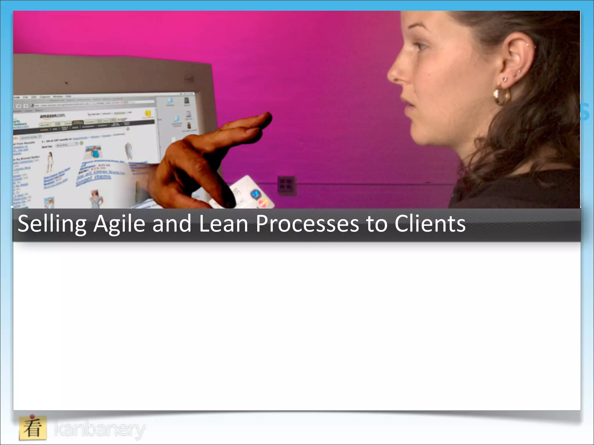 Selling	
  Agile	
  
                                     Processes	
  to	
  Clients


Selling	
  Agile	
  and	
  Lean	
  Processes	
  to	
  Clients
 