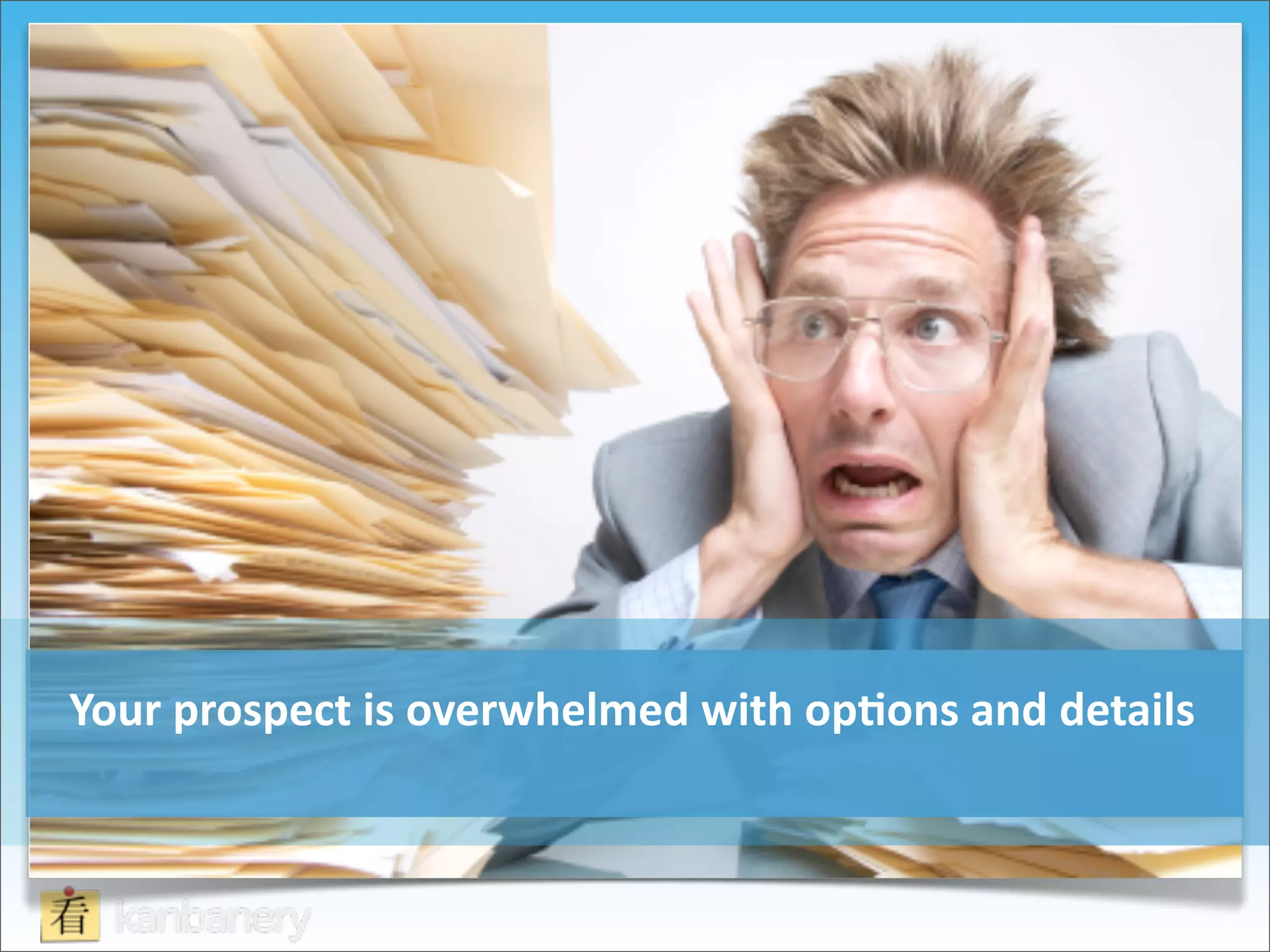 Your	
  prospect	
  is	
  overwhelmed	
  with	
  op=ons	
  and	
  details
 