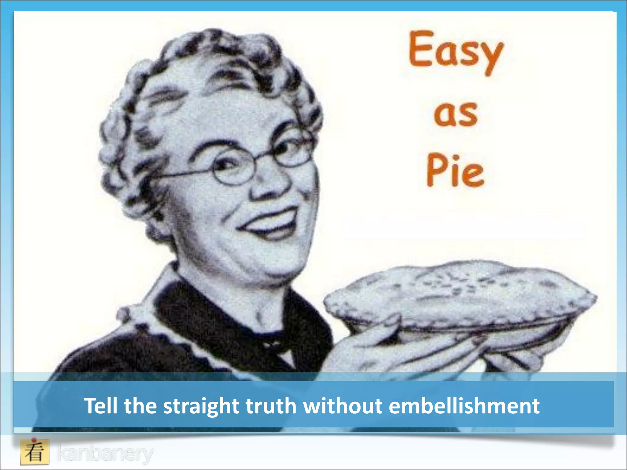 Tell	
  the	
  straight	
  truth	
  without	
  embellishment
 