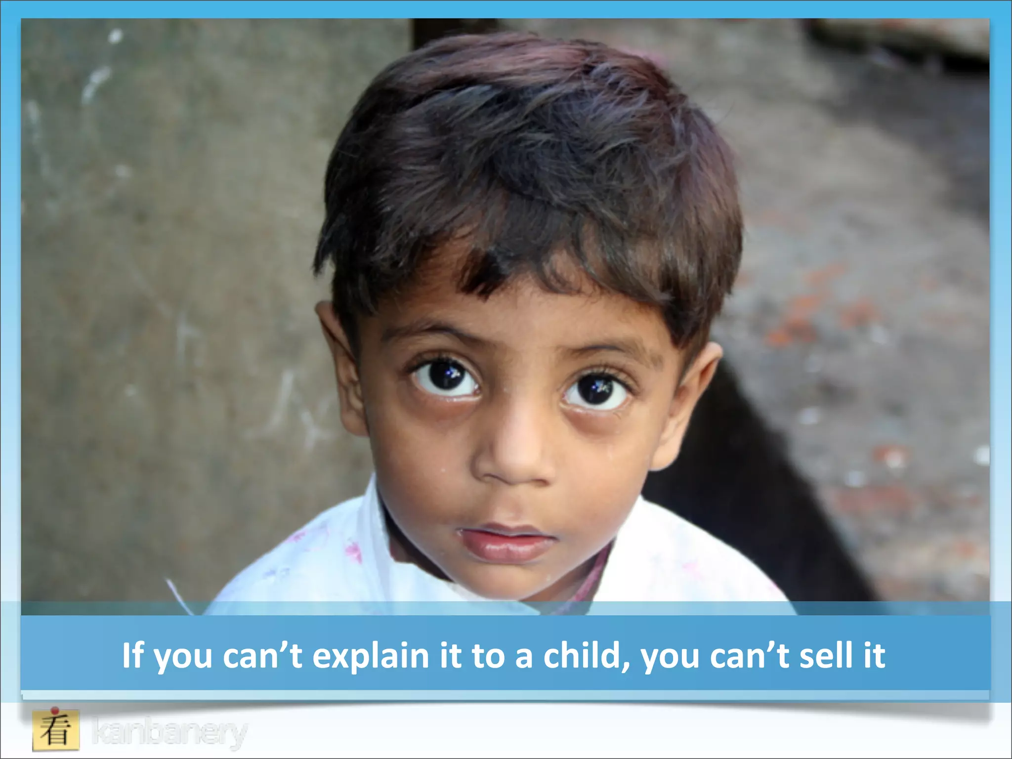 If	
  you	
  can’t	
  explain	
  it	
  to	
  a	
  child,	
  you	
  can’t	
  sell	
  it
 