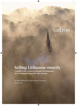 Selling Lithuania smartly
A guide to the creative-strategic development
of an economic image for the country
Recommendations from Saffron Brand Consultants
March 2009
 
