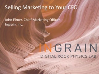 Selling Marketing to Your CFO
John Elmer, Chief Marketing Officer
Ingrain, Inc.
 