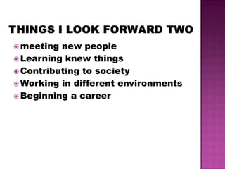  meeting new people
 Learning knew things
 Contributing to society
 Working in different environments
 Beginning a career
 