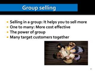  Selling in a group: It helps you to sell more
 One to many: More cost effective
 The power of group
 Many target customers together
31
 
