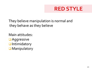 43
They believe manipulation is normal and
they behave as they believe
Main attitudes:
 Aggressive
 Intimidatory
 Manipulatory
 