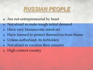 Are not entrepreneurial by heart
Not afraid to make tough initial demand
Have very bureaucratic mind-set
Have learned to protect themselves from blame
Unless authorized, its forbidden
Not afraid to vocalize their concern
High context country
 