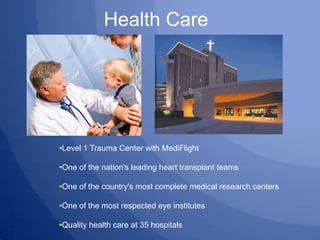 Health Care




•Level 1 Trauma Center with MediFlight

•One of the nation's leading heart transplant teams

•One of the c...
