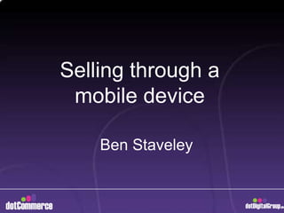 Selling through a mobile device Ben Staveley 