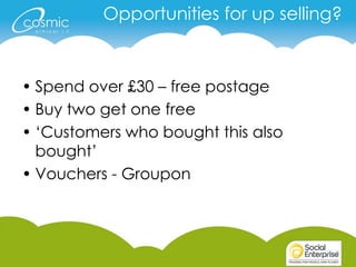 Opportunities for up selling?



• Spend over £30 – free postage
• Buy two get one free
• ‘Customers who bought this also
  bought’
• Vouchers - Groupon
 