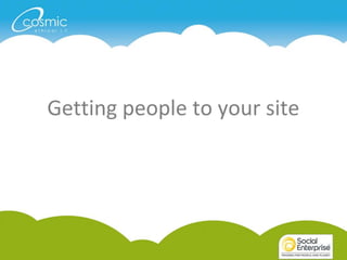 How do we get people there?

Getting people to your site
 