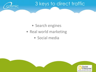 3 keys to direct traffic



   • Search engines
• Real world marketing
    • Social media
 