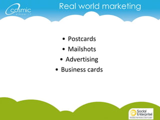 Real world marketing



  • Postcards
  • Mailshots
 • Advertising
• Business cards
 