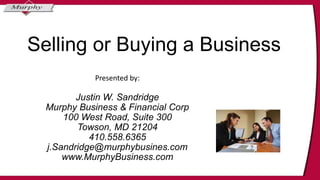 Selling or Buying a Business
Presented by:
Justin W. Sandridge
Murphy Business & Financial Corp
100 West Road, Suite 300
Towson, MD 21204
410.558.6365
j.Sandridge@murphybusines.com
www.MurphyBusiness.com
 