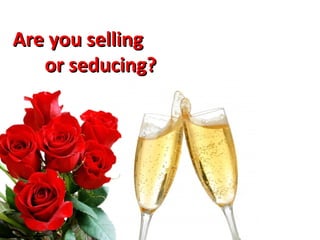 Are you selling  or seducing? 