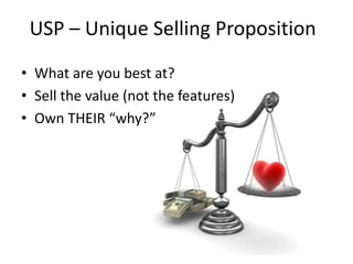 USP – Unique Selling PropositionWhat are you best at?Sell the value (not the features)Own THEIR “why?”