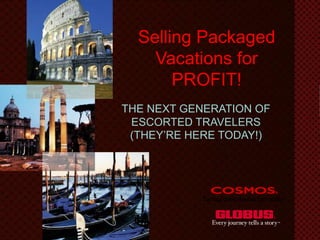 Selling Packaged Vacations for PROFIT! THE NEXT GENERATION OF ESCORTED TRAVELERS(THEY’RE HERE TODAY!) 