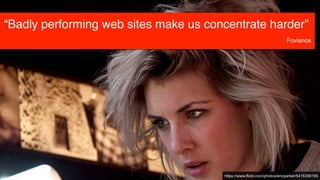 https://www.flickr.com/photos/ericparker/5416356195
“Badly performing web sites make us concentrate harder”
Foviance
 