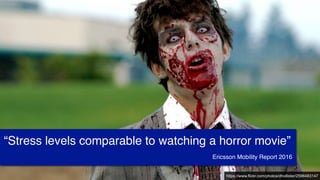 https://www.flickr.com/photos/dhollister/2596483147
“Stress levels comparable to watching a horror movie”
Ericsson Mobility Report 2016
 