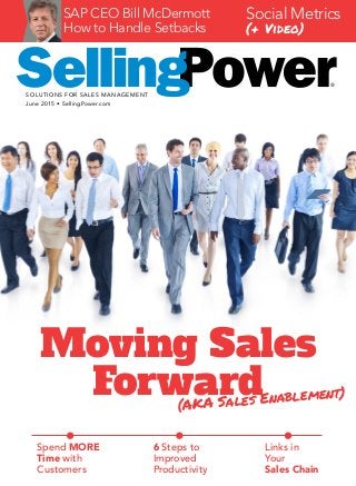 ®
SOLUTIONS FOR SALES MANAGEMENT
SAP CEO Bill McDermott
How to Handle Setbacks
Social Metrics
(+ Video)
Moving Sales
Forward(AKA Sales Enablement)
Spend MORE
Time with
Customers
6 Steps to
Improved
Productivity
Links in
Your
Sales Chain
June 2015 • SellingPower.com
 