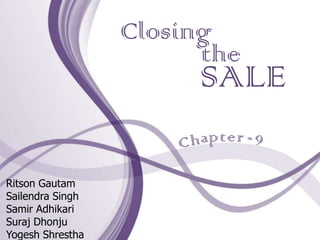 Closing
                        the
                       SALE
                        pt

Ritson Gautam
Sailendra Singh
Samir Adhikari
Suraj Dhonju
Yogesh Shrestha
 