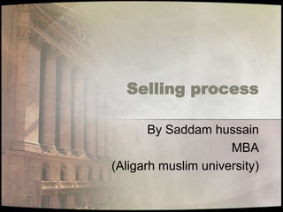 Selling process
By Saddam hussain
MBA
(Aligarh muslim university)

 