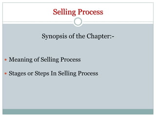 Selling Process
Synopsis of the Chapter:-

 Meaning of Selling Process

 Stages or Steps In Selling Process

 