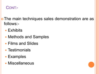 CONT: The

main techniques sales demonstration are as
follows:

Exhibits



Methods and Samples



Films and Slides



Testimonials



Examples



Miscellaneous

 