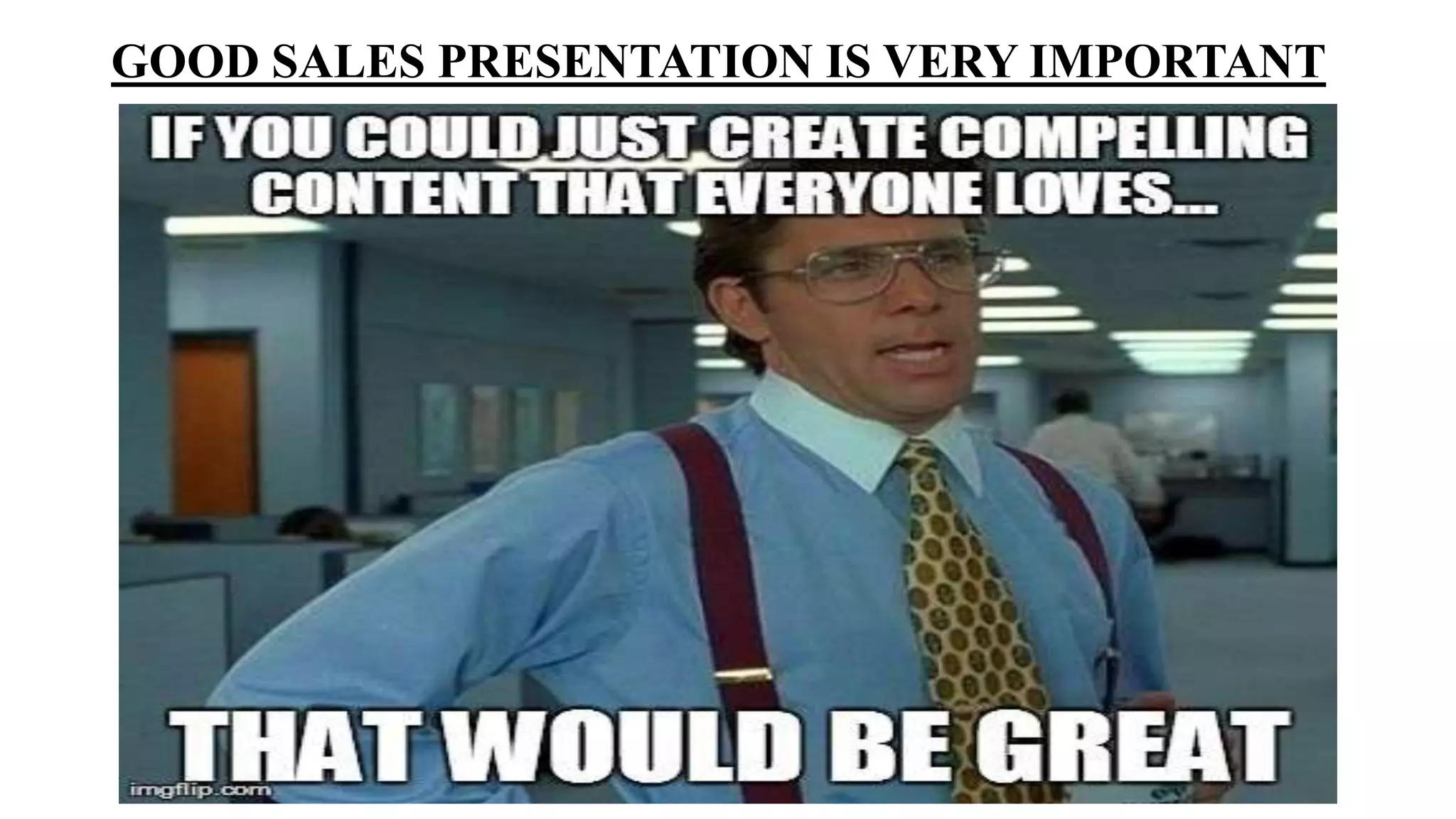GOOD SALES PRESENTATION IS VERY IMPORTANT
 