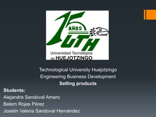 Technological University Huejotzingo
Engineering Business Development
Selling products
Students:
Alejandra Sandoval Amaro
Belem Rojas Pérez
Joselin Valeria Sandoval Hernández
 