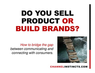 DO YOU SELL
PRODUCT OR
BUILD BRANDS?
How to bridge the gap
between communicating and
connecting with consumers.
CHANNELINSTINCTS.COM
 