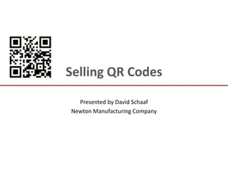 Selling QR Codes Presented by David Schaaf Newton Manufacturing Company 