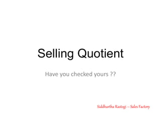 Selling Quotient
Have you checked yours ??Have you checked yours ??
Siddhartha RastogiSiddhartha Rastogi –– Sales FactorySales Factory
 
