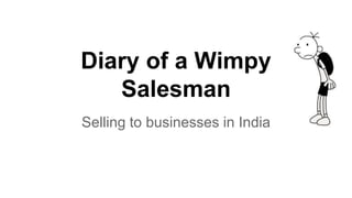 Diary of a Wimpy
Salesman
Selling to businesses in India
 