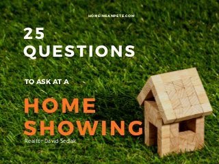 25
QUESTIONS
HOME
SHOWING
HOMEINSANPETE.COM
Realtor David Sedlak
TO ASK AT A
 