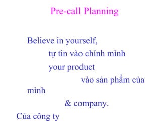 Pre-call Planning
Believe in yourself,
tự tin vào chính mình
your product
vào sản phẩm của
mình
& company.
Của công ty
 