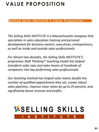 VALUE PROPOSITION
The Selling Skills INSTITUTE is a Massachusetts company that
specializes in sales education training and...