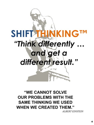 SHIFT THINKING™
“Think differently …
and get a
different result.”
4
“WE CANNOT SOLVE
OUR PROBLEMS WITH THE
SAME THINKING W...