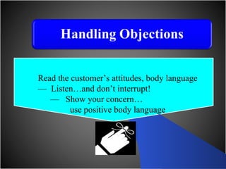 Read the customer’s attitudes, body language —  Listen…and don’t interrupt! —  Show your concern… use positive body language 
