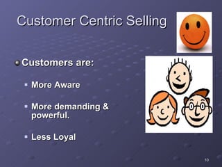 Customer Centric Selling Customers are: More Aware More demanding & powerful. Less Loyal 