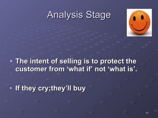 Analysis Stage The intent of selling is to protect the customer from ‘what if’ not ‘what is’. If they cry;they’ll buy 