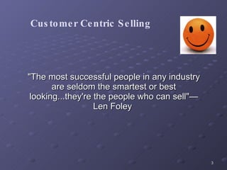 "The most successful people in any industry are seldom the smartest or best looking...they're the people who can sell"—Len Foley   Customer Centric Selling 