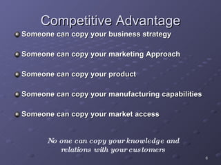Competitive Advantage <ul><li>Someone can copy your business strategy </li></ul><ul><li>Someone can copy your marketing Ap...