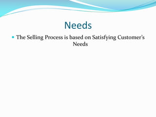 Needs
 The Selling Process is based on Satisfying Customer’s
Needs
 