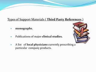 Types of Support Materials ( Third Party References )
 monographs.
 Publications of major clinical studies.
 A list of local physicians currently prescribing a
particular company products.
 