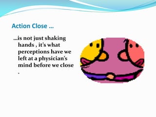 Action Close …
…is not just shaking
hands , it’s what
perceptions have we
left at a physician’s
mind before we close
.
 
