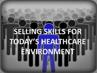 SELLING SKILLS FOR
TODAY’S HEALTHCARE
ENVIRONMENT

 