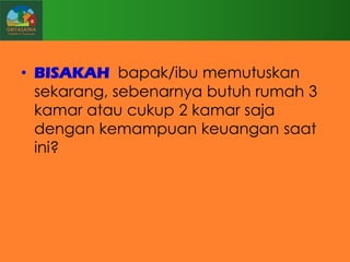 • BISAKAH bapak/ibu memutuskan
sekarang, sebenarnya butuh rumah 3
kamar atau cukup 2 kamar saja
dengan kemampuan keuangan saat
ini?

 