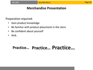 SELLING SELLING SKILLS
Merchandise Presentation
Preparation required:
• Gain product knowledge
• Be familiar with product placement in the store
• Be confident about yourself
• And..
Page 20
Practice… Practice… Practice…
 