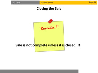 SELLING SELLING SKILLS
Closing the Sale
Page 26
Sale is not complete unless it is closed..!!
 