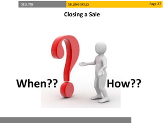 SELLING SELLING SKILLS
Closing a Sale
Page 27
When?? How??
 
